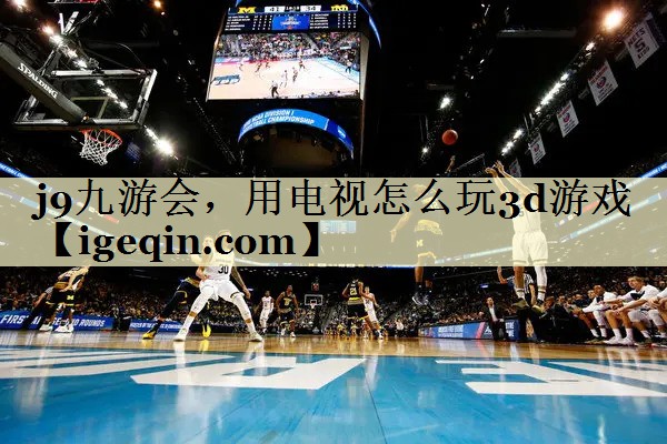HB火博体育，用电视怎么玩3d游戏